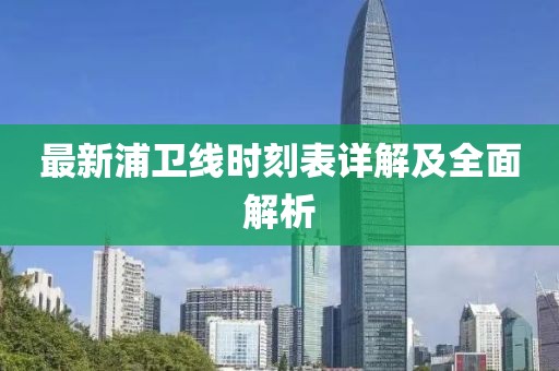 最新浦衛(wèi)線時(shí)刻表詳解及全面解析