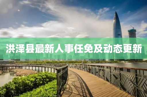 洪澤縣最新人事任免及動態(tài)更新