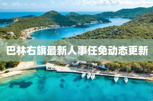 巴林右旗最新人事任免動態(tài)更新