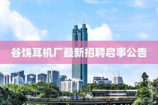 谷饒耳機(jī)廠最新招聘啟事公告