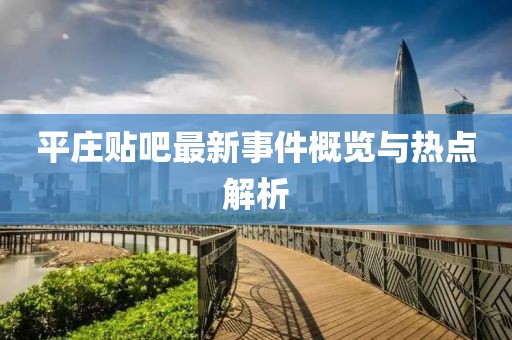 平莊貼吧最新事件概覽與熱點(diǎn)解析