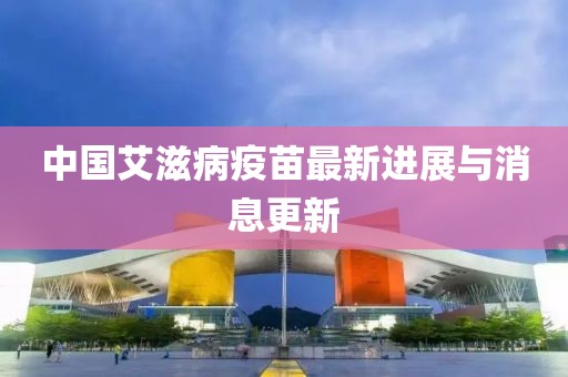 中國(guó)艾滋病疫苗最新進(jìn)展與消息更新
