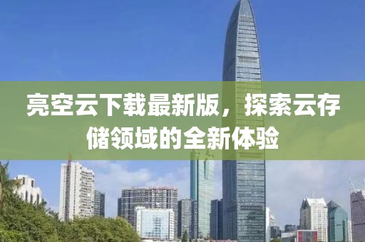 亮空云下載最新版，探索云存儲領(lǐng)域的全新體驗