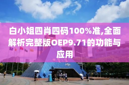 白小姐四肖四碼100%準(zhǔn),全面解析完整版OEP9.71的功能與應(yīng)用