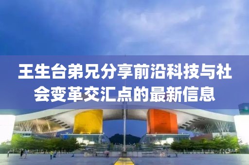 王生臺弟兄分享前沿科技與社會變革交匯點的最新信息