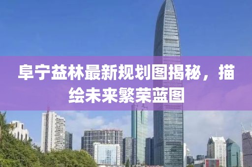 阜寧益林最新規(guī)劃圖揭秘，描繪未來繁榮藍(lán)圖