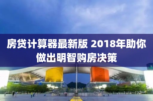 房貸計(jì)算器最新版 2018年助你做出明智購(gòu)房決策