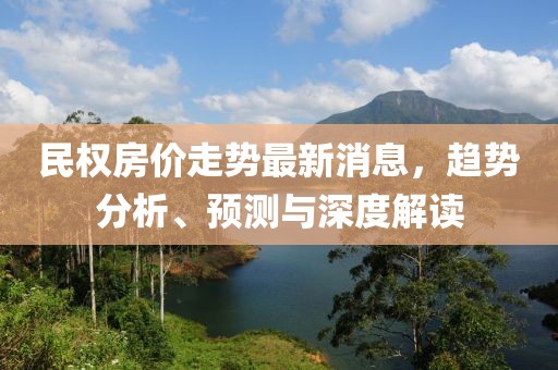民權房價走勢最新消息，趨勢分析、預測與深度解讀