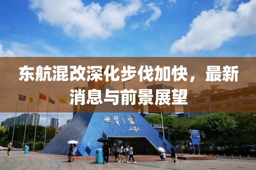 東航混改深化步伐加快，最新消息與前景展望