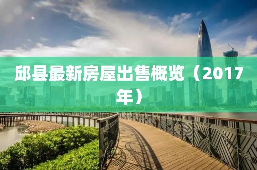 邱縣最新房屋出售概覽（2017年）