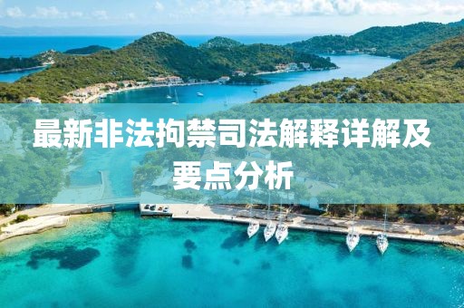 最新非法拘禁司法解釋詳解及要點(diǎn)分析