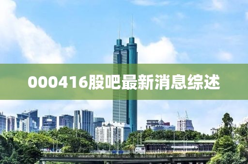 000416股吧最新消息綜述