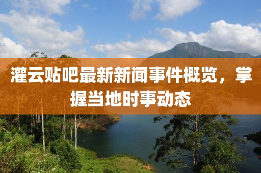 灌云貼吧最新新聞事件概覽，掌握當(dāng)?shù)貢r事動態(tài)
