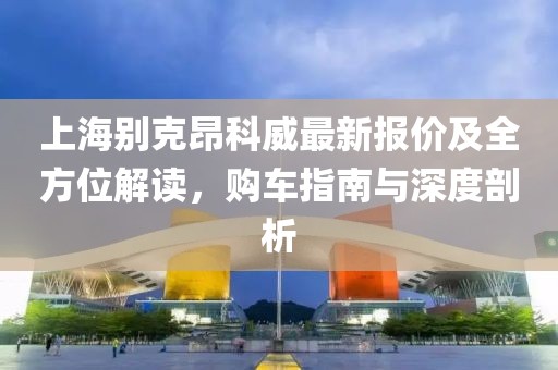 上海別克昂科威最新報價及全方位解讀，購車指南與深度剖析