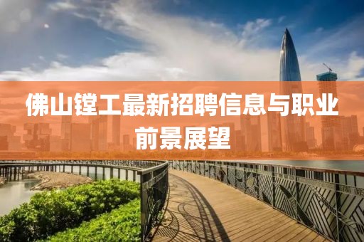 佛山鏜工最新招聘信息與職業(yè)前景展望