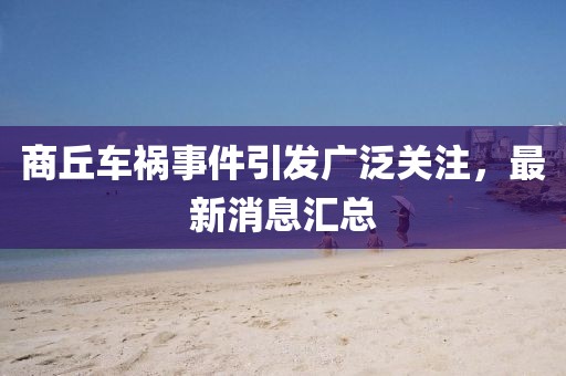 商丘車禍?zhǔn)录l(fā)廣泛關(guān)注，最新消息匯總