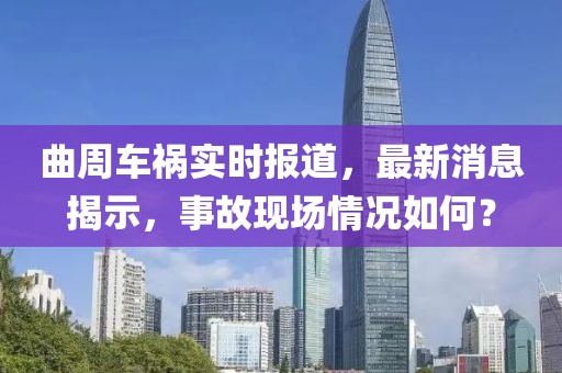 曲周車禍實(shí)時(shí)報(bào)道，最新消息揭示，事故現(xiàn)場(chǎng)情況如何？