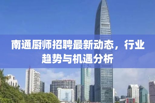 南通廚師招聘最新動態(tài)，行業(yè)趨勢與機(jī)遇分析