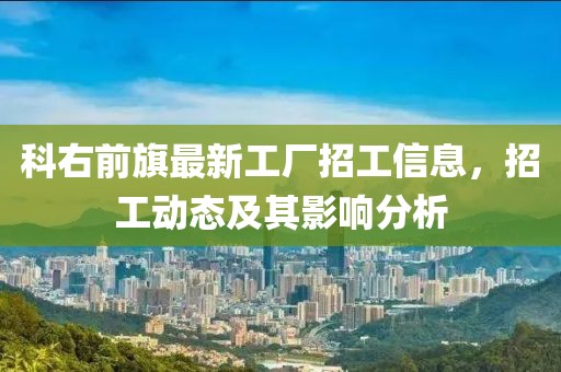 科右前旗最新工廠招工信息，招工動(dòng)態(tài)及其影響分析