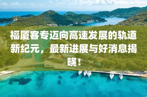 福廈客專邁向高速發(fā)展的軌道新紀元，最新進展與好消息揭曉！