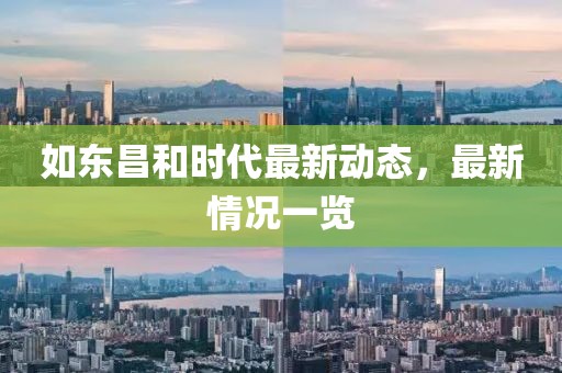 如東昌和時(shí)代最新動(dòng)態(tài)，最新情況一覽