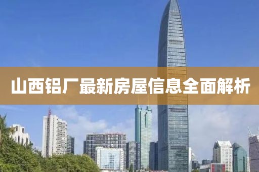 山西鋁廠最新房屋信息全面解析