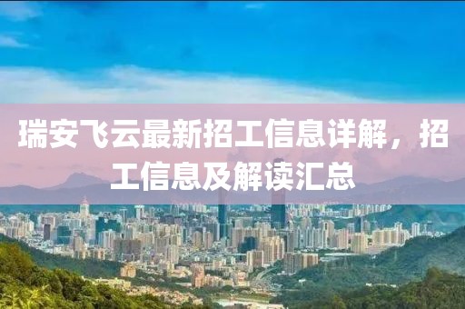 瑞安飛云最新招工信息詳解，招工信息及解讀匯總