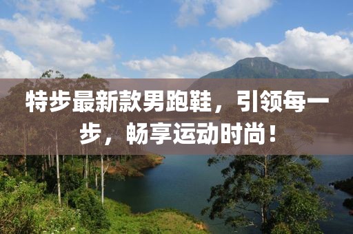 特步最新款男跑鞋，引領(lǐng)每一步，暢享運(yùn)動時尚！