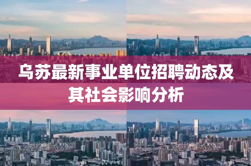 烏蘇最新事業(yè)單位招聘動態(tài)及其社會影響分析