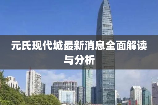 元氏現(xiàn)代城最新消息全面解讀與分析