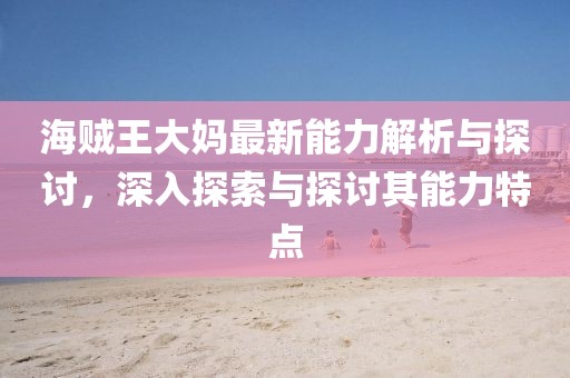 海賊王大媽最新能力解析與探討，深入探索與探討其能力特點