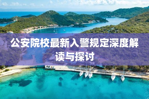 公安院校最新入警規(guī)定深度解讀與探討