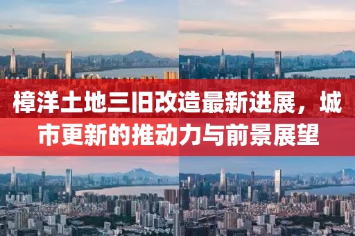 樟洋土地三舊改造最新進(jìn)展，城市更新的推動(dòng)力與前景展望