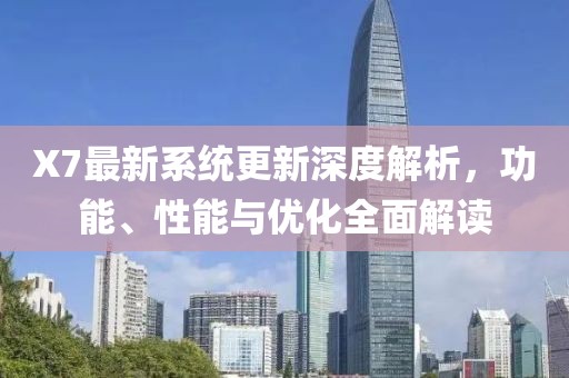X7最新系統(tǒng)更新深度解析，功能、性能與優(yōu)化全面解讀