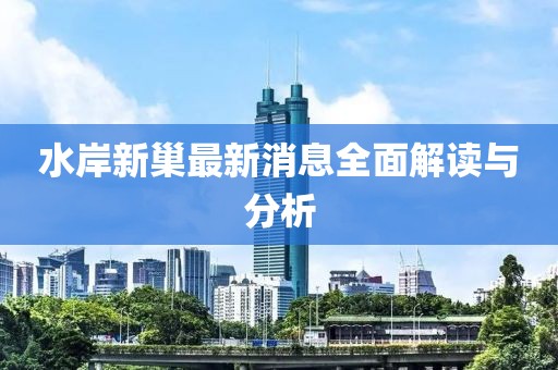 水岸新巢最新消息全面解讀與分析