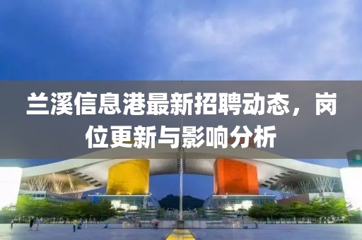 蘭溪信息港最新招聘動(dòng)態(tài)，崗位更新與影響分析