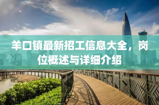 羊口鎮(zhèn)最新招工信息大全，崗位概述與詳細(xì)介紹