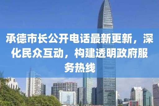 承德市長(zhǎng)公開電話最新更新，深化民眾互動(dòng)，構(gòu)建透明政府服務(wù)熱線