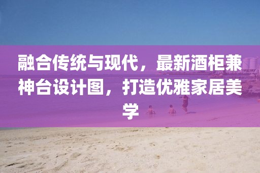 融合傳統(tǒng)與現(xiàn)代，最新酒柜兼神臺(tái)設(shè)計(jì)圖，打造優(yōu)雅家居美學(xué)