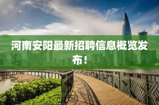 河南安陽最新招聘信息概覽發(fā)布！
