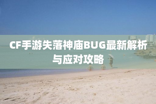 CF手游失落神廟BUG最新解析與應對攻略