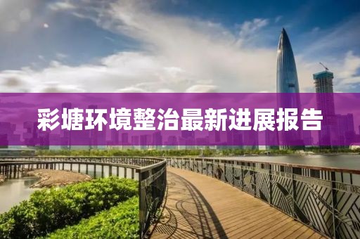 彩塘環(huán)境整治最新進(jìn)展報(bào)告