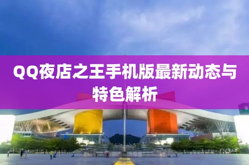 QQ夜店之王手機版最新動態(tài)與特色解析