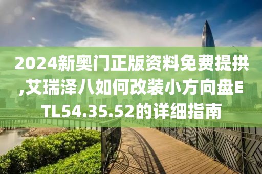 2024新奧門正版資料免費(fèi)提拱,艾瑞澤八如何改裝小方向盤ETL54.35.52的詳細(xì)指南