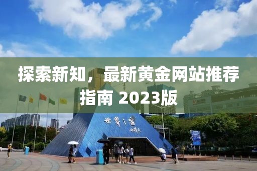 探索新知，最新黃金網(wǎng)站推薦指南 2023版