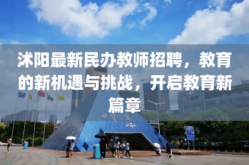 沭陽最新民辦教師招聘，教育的新機遇與挑戰(zhàn)，開啟教育新篇章