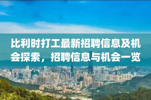 比利時(shí)打工最新招聘信息及機(jī)會(huì)探索，招聘信息與機(jī)會(huì)一覽