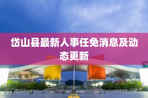 岱山縣最新人事任免消息及動態(tài)更新