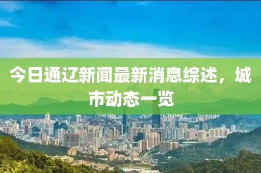 今日通遼新聞最新消息綜述，城市動態(tài)一覽