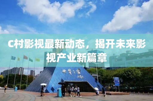 C村影視最新動態(tài)，揭開未來影視產業(yè)新篇章